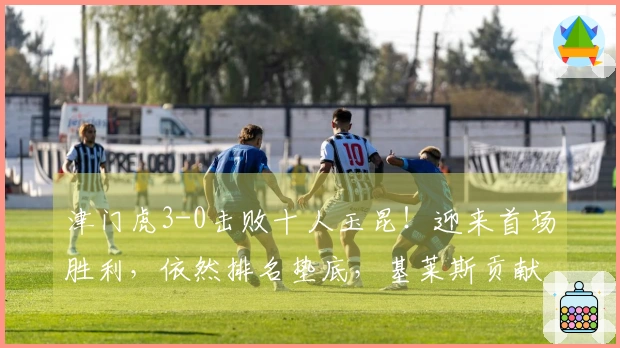 津门虎3-0击败十人玉昆！迎来首场胜利，依然排名垫底，基莱斯贡献2射1传，玉昆遭遇主场首败。