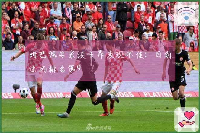 姆巴佩母亲谈卡昂表现不佳：目前法丙排名第9