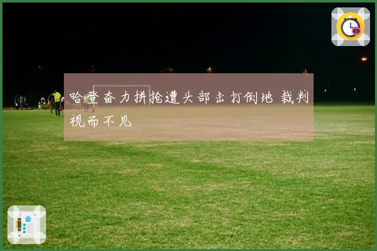 哈登奋力拼抢遭头部击打倒地 裁判视而不见