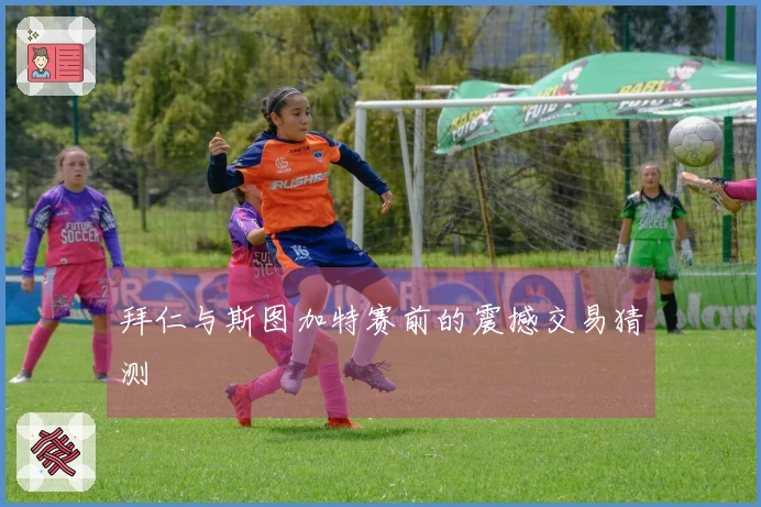 拜仁与斯图加特赛前的震撼交易猜测