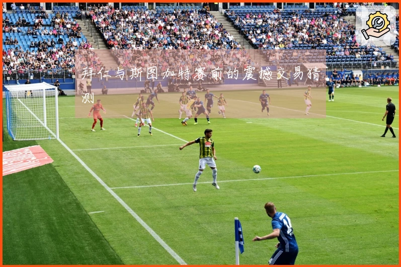 拜仁与斯图加特赛前的震撼交易猜测