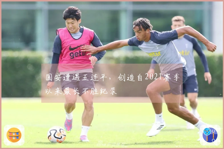 国安遭遇五连平，创造自2021赛季以来最长不胜纪录