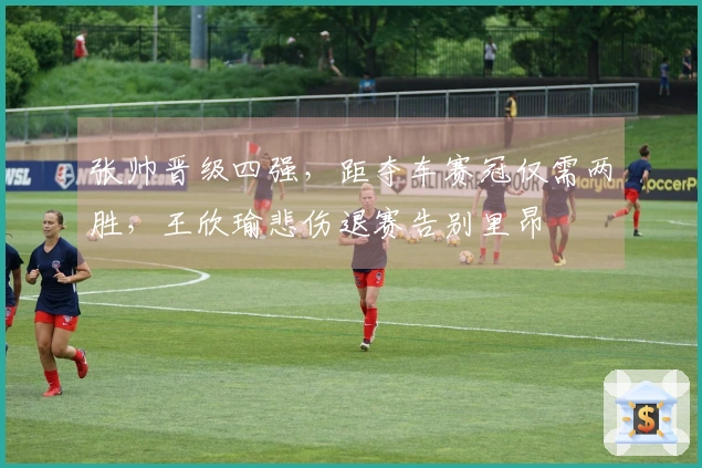 张帅晋级四强，距夺车赛冠仅需两胜，王欣瑜悲伤退赛告别里昂