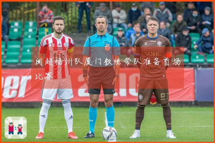 闽超福州队厦门教练带队准备首场比赛