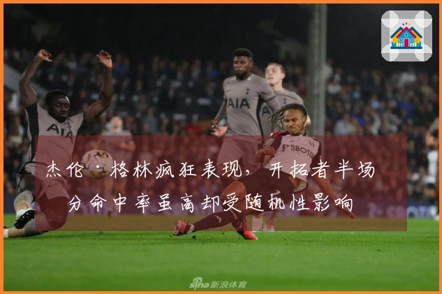 杰伦·格林疯狂表现，开拓者半场三分命中率虽高却受随机性影响