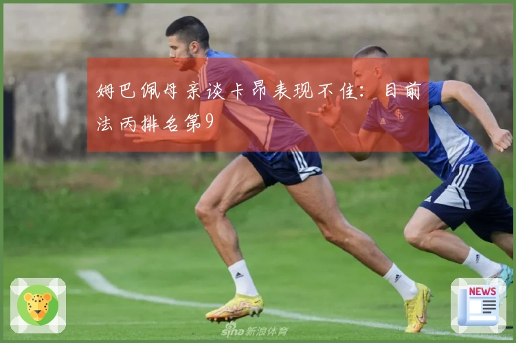 姆巴佩母亲谈卡昂表现不佳：目前法丙排名第9