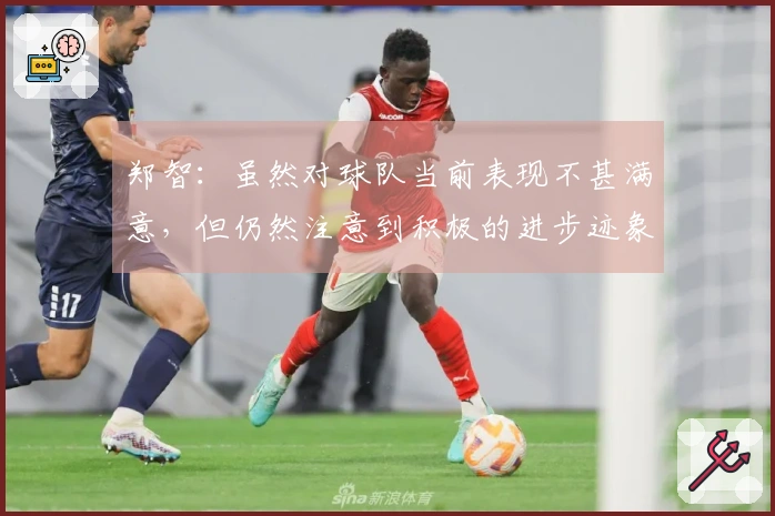 郑智：虽然对球队当前表现不甚满意，但仍然注意到积极的进步迹象