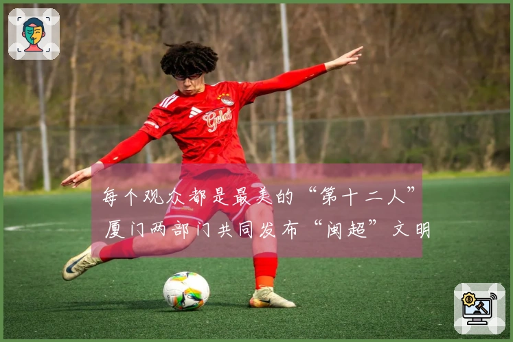 每个观众都是最美的“第十二人” 厦门两部门共同发布“闽超”文明观赛提议