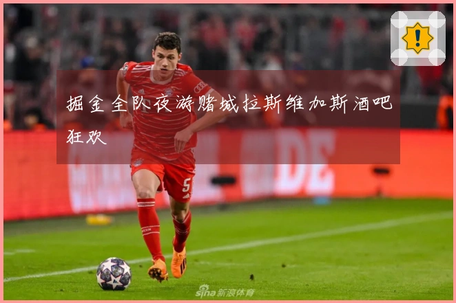 掘金全队夜游赌城拉斯维加斯酒吧狂欢