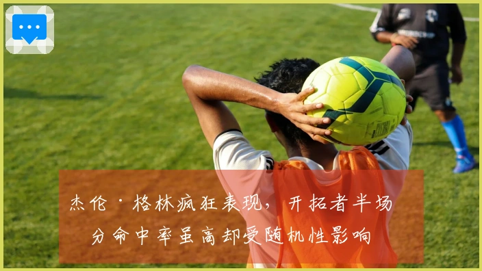 杰伦·格林疯狂表现，开拓者半场三分命中率虽高却受随机性影响