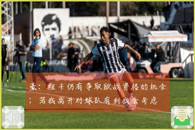 豪：纽卡仍有争取欧战资格的机会；若我离开对球队有利我会考虑