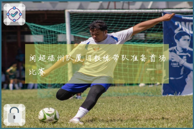 闽超福州队厦门教练带队准备首场比赛