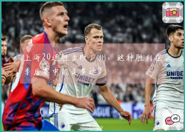 上海20连胜击败广州，这种胜利在季后赛中能走多远？