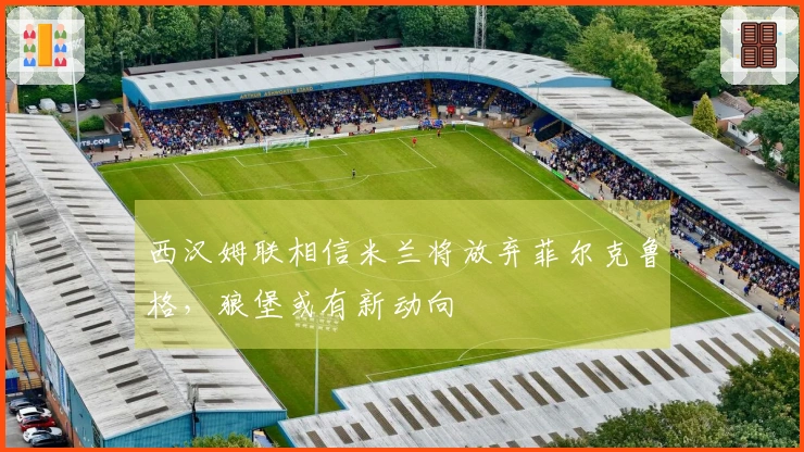 西汉姆联相信米兰将放弃菲尔克鲁格，狼堡或有新动向