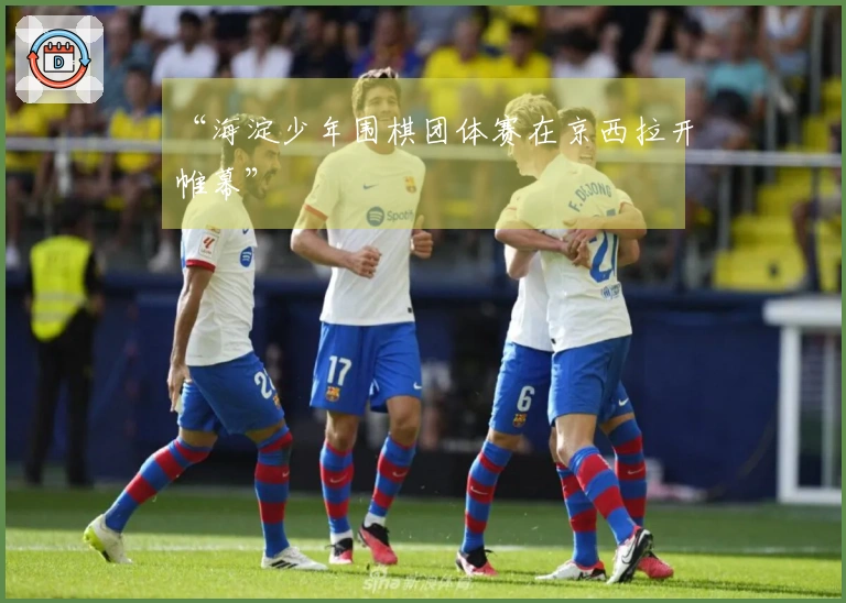 “海淀少年围棋团体赛在京西拉开帷幕”