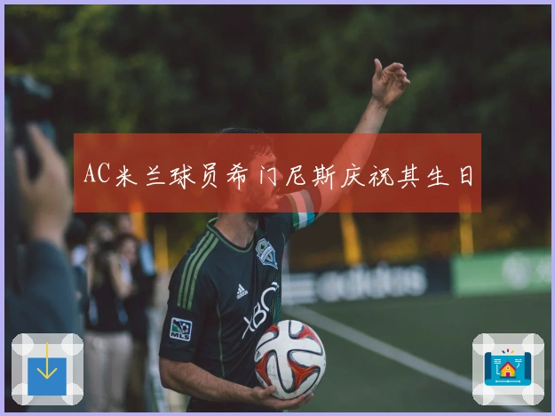 AC米兰球员希门尼斯庆祝其生日