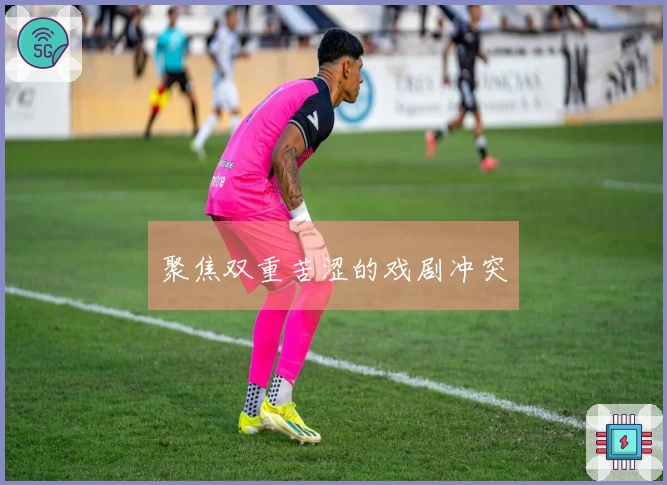 聚焦双重苦涩的戏剧冲突