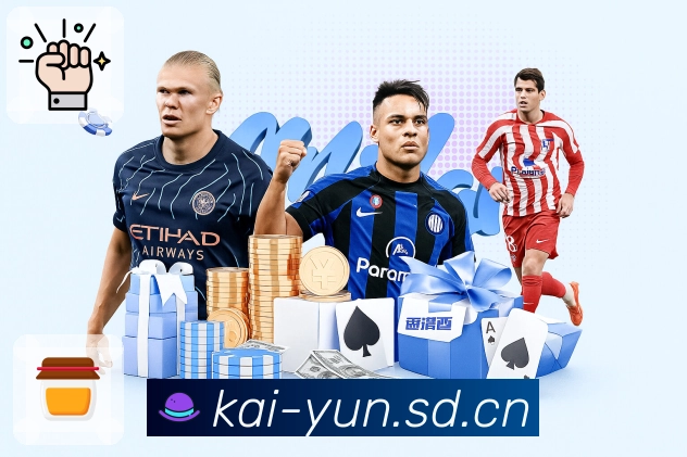 开云App核心功能：资讯战报、赛事直达与数据解读